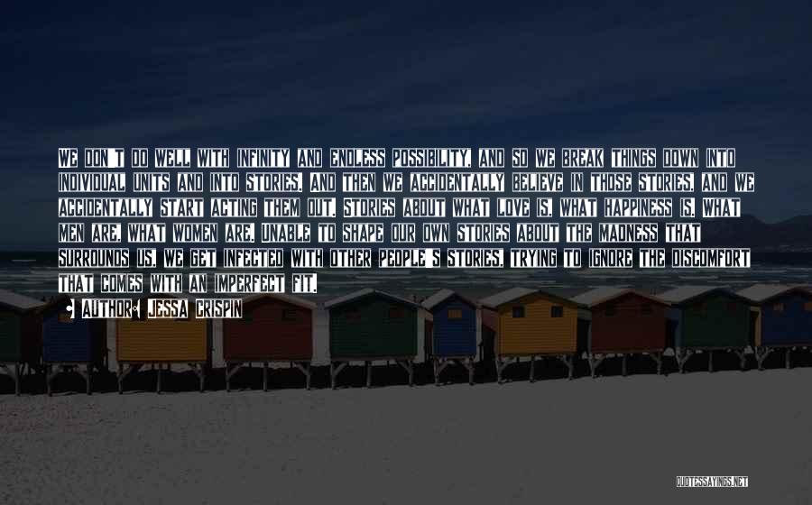 Jessa Crispin Quotes: We Don't Do Well With Infinity And Endless Possibility, And So We Break Things Down Into Individual Units And Into