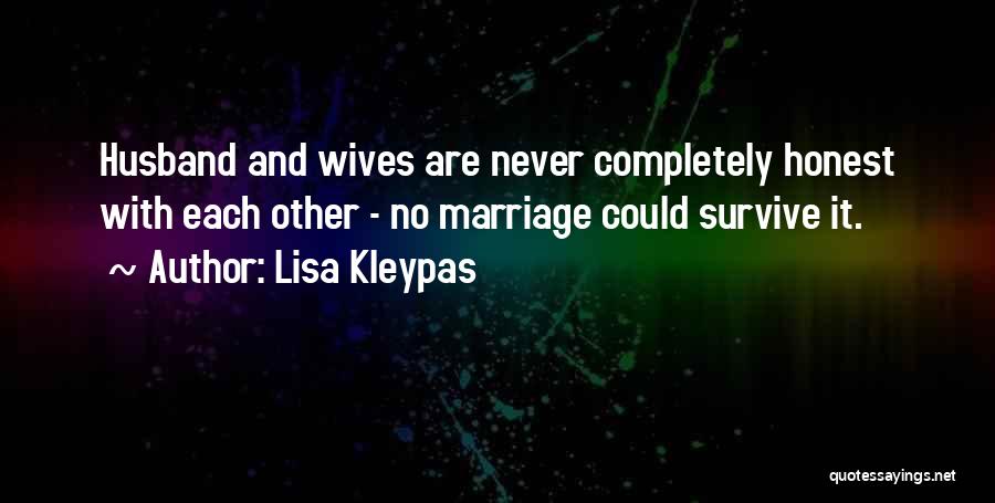 Lisa Kleypas Quotes: Husband And Wives Are Never Completely Honest With Each Other - No Marriage Could Survive It.