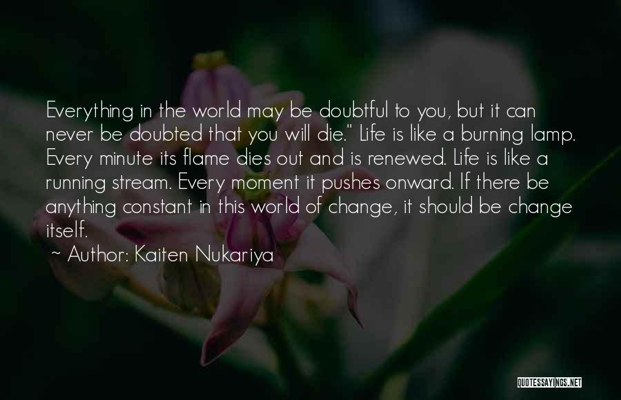 Kaiten Nukariya Quotes: Everything In The World May Be Doubtful To You, But It Can Never Be Doubted That You Will Die. Life