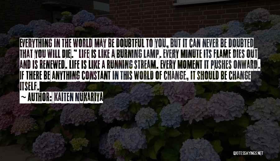Kaiten Nukariya Quotes: Everything In The World May Be Doubtful To You, But It Can Never Be Doubted That You Will Die. Life