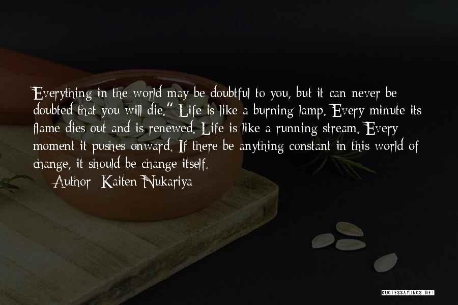 Kaiten Nukariya Quotes: Everything In The World May Be Doubtful To You, But It Can Never Be Doubted That You Will Die. Life