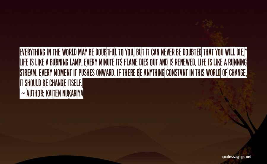 Kaiten Nukariya Quotes: Everything In The World May Be Doubtful To You, But It Can Never Be Doubted That You Will Die. Life