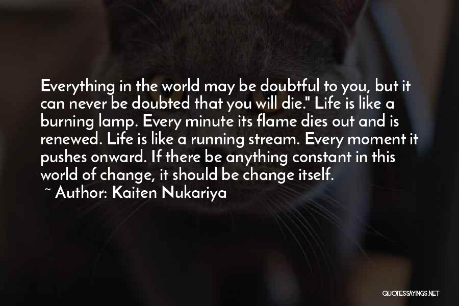 Kaiten Nukariya Quotes: Everything In The World May Be Doubtful To You, But It Can Never Be Doubted That You Will Die. Life