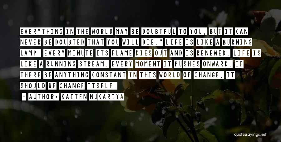 Kaiten Nukariya Quotes: Everything In The World May Be Doubtful To You, But It Can Never Be Doubted That You Will Die. Life