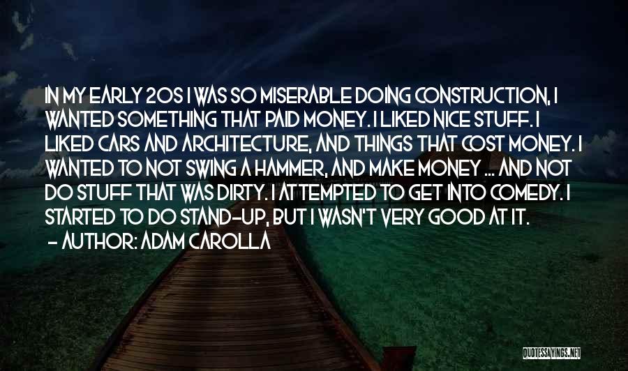 Adam Carolla Quotes: In My Early 20s I Was So Miserable Doing Construction, I Wanted Something That Paid Money. I Liked Nice Stuff.