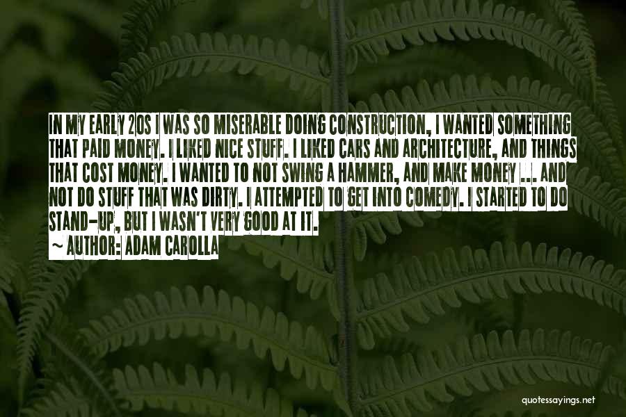 Adam Carolla Quotes: In My Early 20s I Was So Miserable Doing Construction, I Wanted Something That Paid Money. I Liked Nice Stuff.