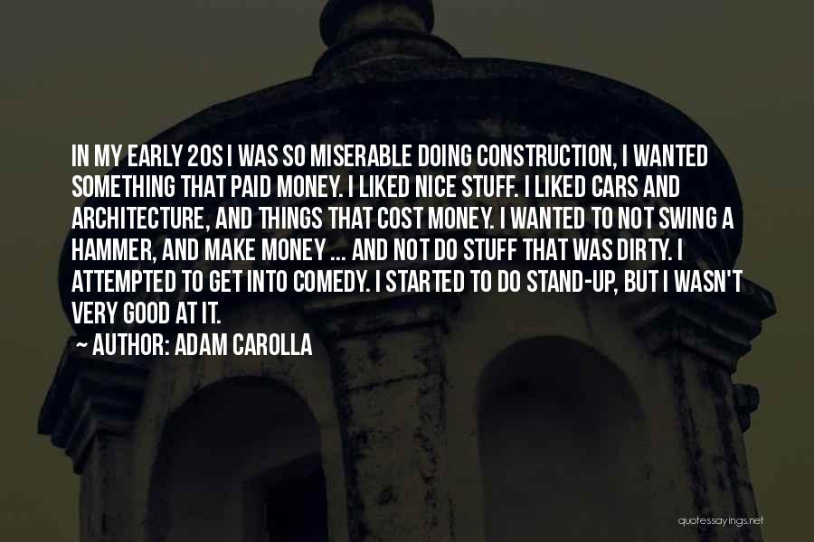 Adam Carolla Quotes: In My Early 20s I Was So Miserable Doing Construction, I Wanted Something That Paid Money. I Liked Nice Stuff.