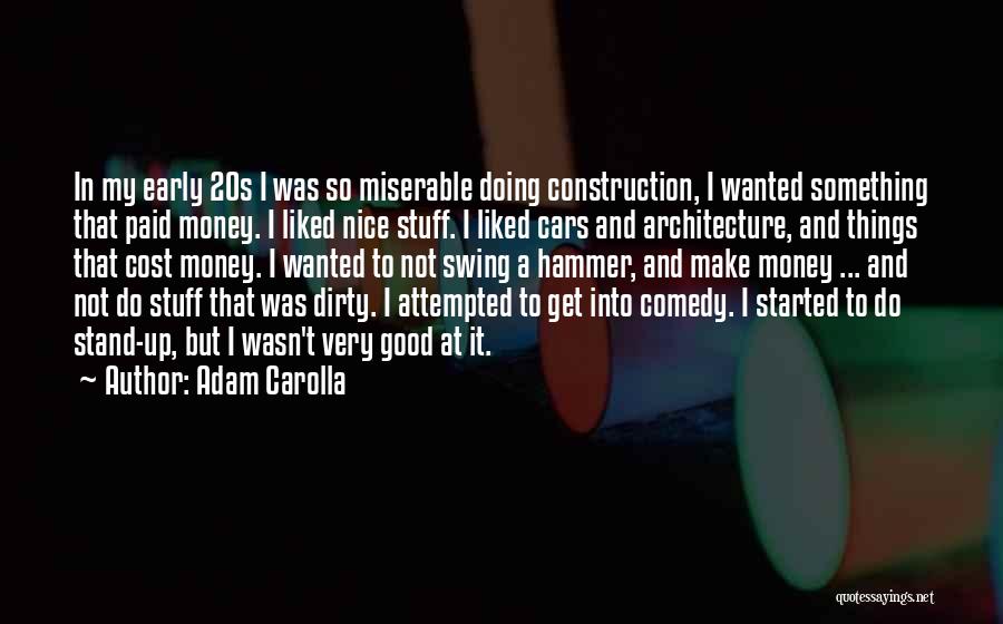 Adam Carolla Quotes: In My Early 20s I Was So Miserable Doing Construction, I Wanted Something That Paid Money. I Liked Nice Stuff.