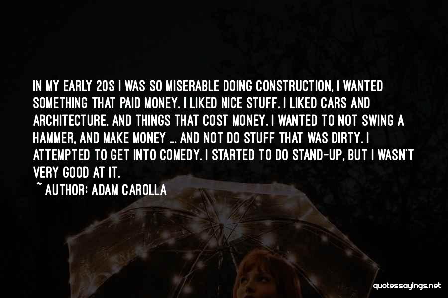 Adam Carolla Quotes: In My Early 20s I Was So Miserable Doing Construction, I Wanted Something That Paid Money. I Liked Nice Stuff.