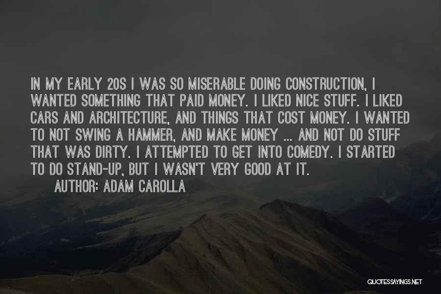 Adam Carolla Quotes: In My Early 20s I Was So Miserable Doing Construction, I Wanted Something That Paid Money. I Liked Nice Stuff.
