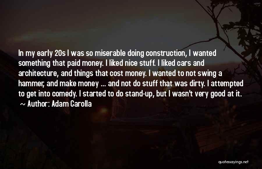 Adam Carolla Quotes: In My Early 20s I Was So Miserable Doing Construction, I Wanted Something That Paid Money. I Liked Nice Stuff.