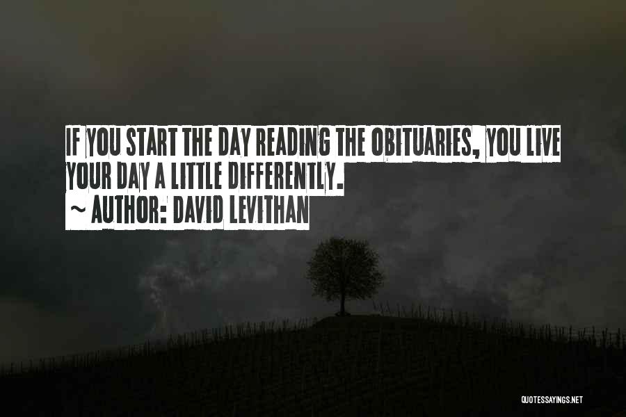 David Levithan Quotes: If You Start The Day Reading The Obituaries, You Live Your Day A Little Differently.