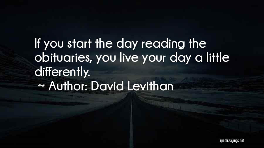 David Levithan Quotes: If You Start The Day Reading The Obituaries, You Live Your Day A Little Differently.