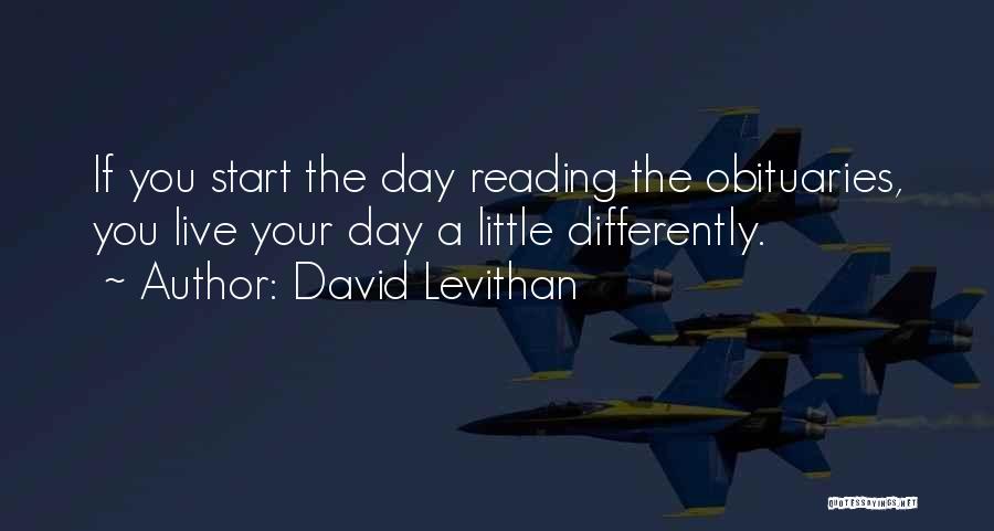 David Levithan Quotes: If You Start The Day Reading The Obituaries, You Live Your Day A Little Differently.