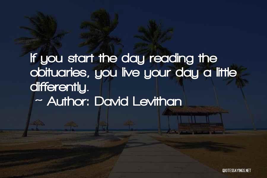 David Levithan Quotes: If You Start The Day Reading The Obituaries, You Live Your Day A Little Differently.