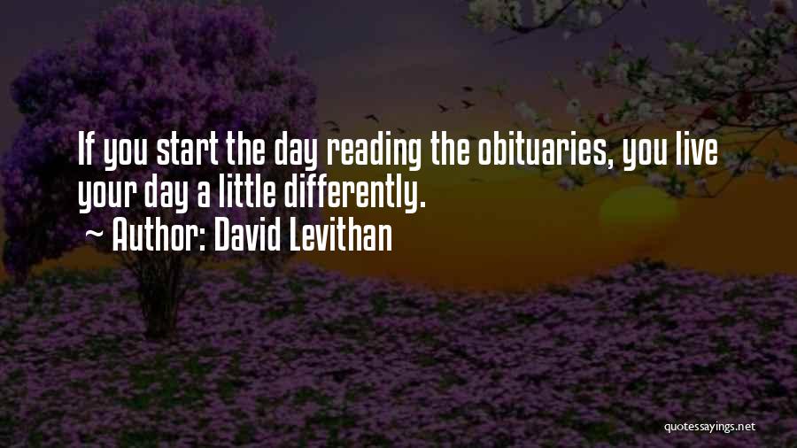 David Levithan Quotes: If You Start The Day Reading The Obituaries, You Live Your Day A Little Differently.