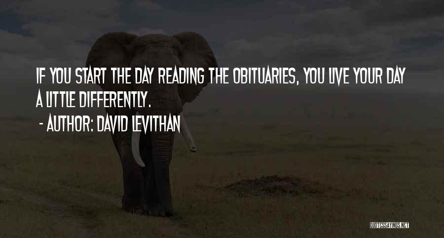 David Levithan Quotes: If You Start The Day Reading The Obituaries, You Live Your Day A Little Differently.