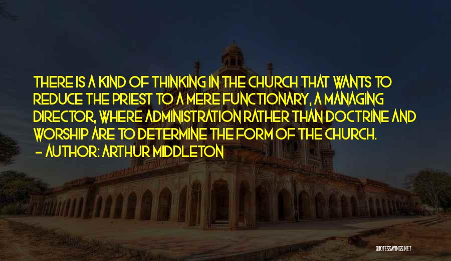 Arthur Middleton Quotes: There Is A Kind Of Thinking In The Church That Wants To Reduce The Priest To A Mere Functionary, A