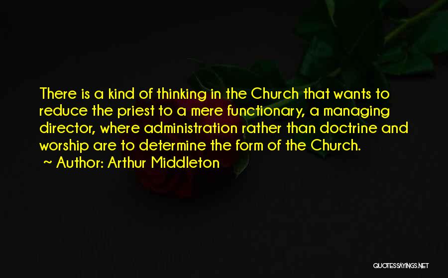 Arthur Middleton Quotes: There Is A Kind Of Thinking In The Church That Wants To Reduce The Priest To A Mere Functionary, A
