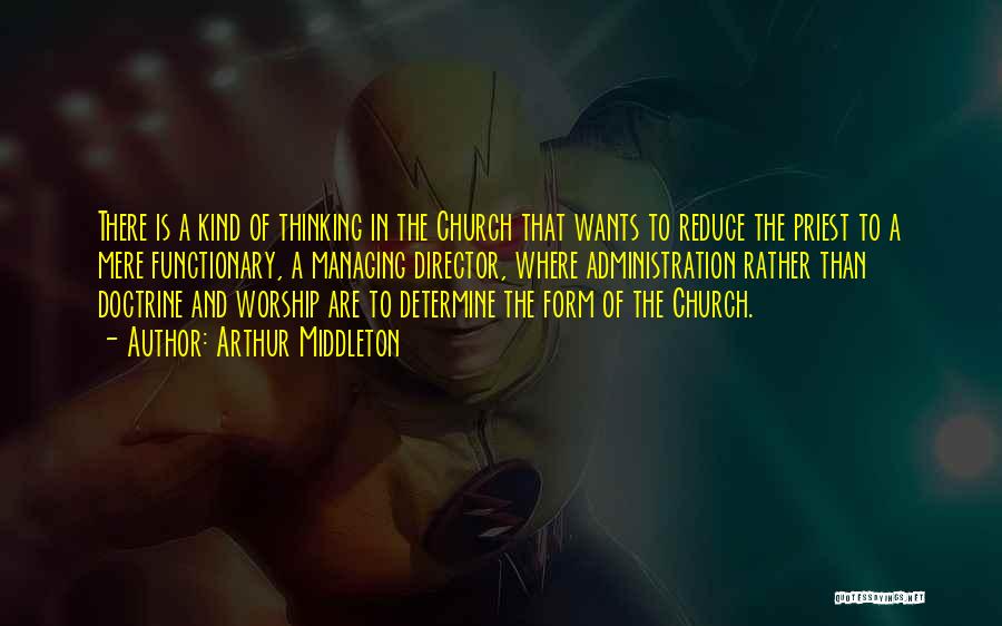 Arthur Middleton Quotes: There Is A Kind Of Thinking In The Church That Wants To Reduce The Priest To A Mere Functionary, A