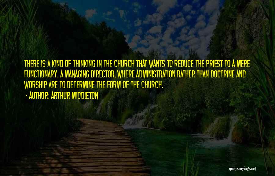 Arthur Middleton Quotes: There Is A Kind Of Thinking In The Church That Wants To Reduce The Priest To A Mere Functionary, A