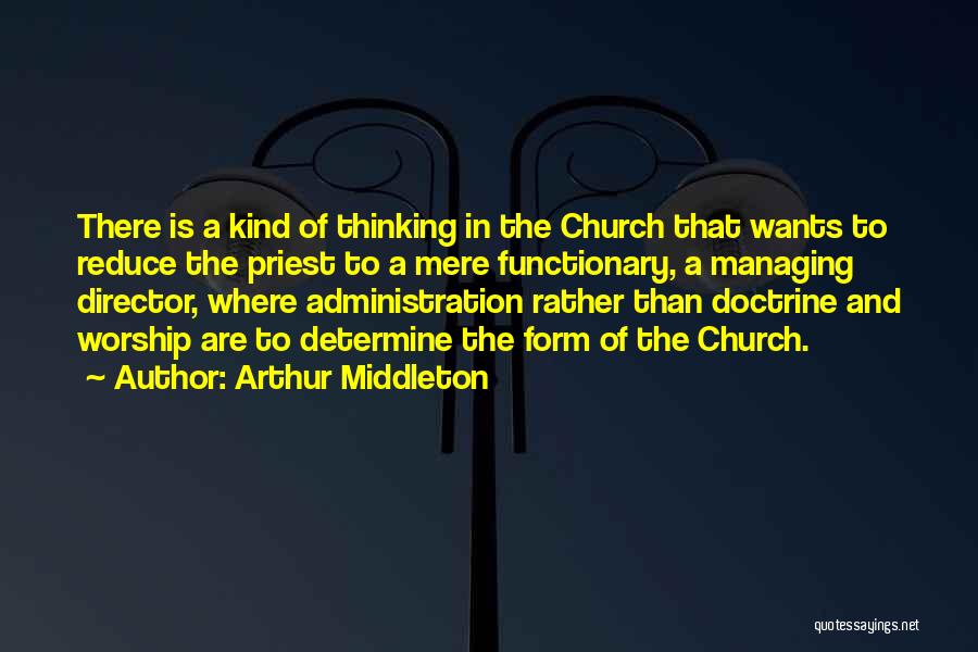 Arthur Middleton Quotes: There Is A Kind Of Thinking In The Church That Wants To Reduce The Priest To A Mere Functionary, A