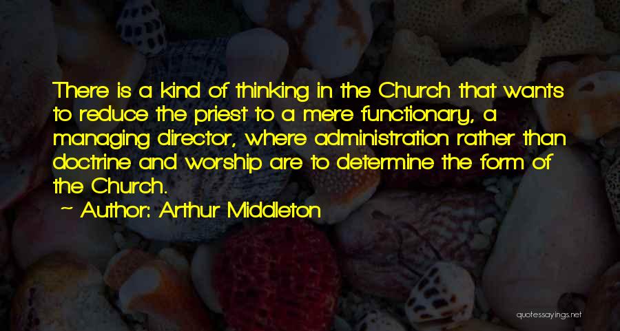Arthur Middleton Quotes: There Is A Kind Of Thinking In The Church That Wants To Reduce The Priest To A Mere Functionary, A