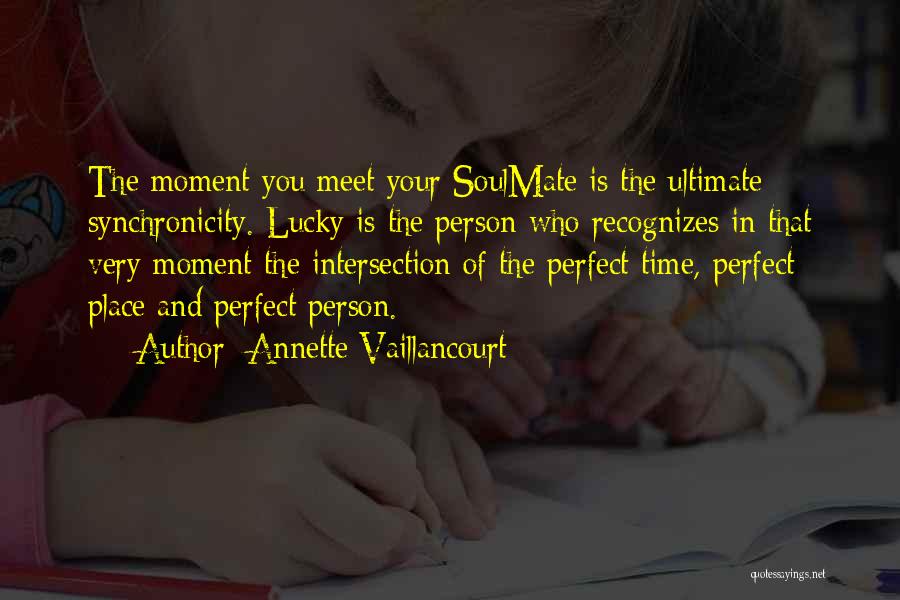 Annette Vaillancourt Quotes: The Moment You Meet Your Soulmate Is The Ultimate Synchronicity. Lucky Is The Person Who Recognizes In That Very Moment