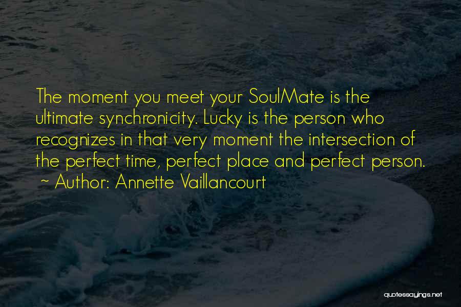 Annette Vaillancourt Quotes: The Moment You Meet Your Soulmate Is The Ultimate Synchronicity. Lucky Is The Person Who Recognizes In That Very Moment