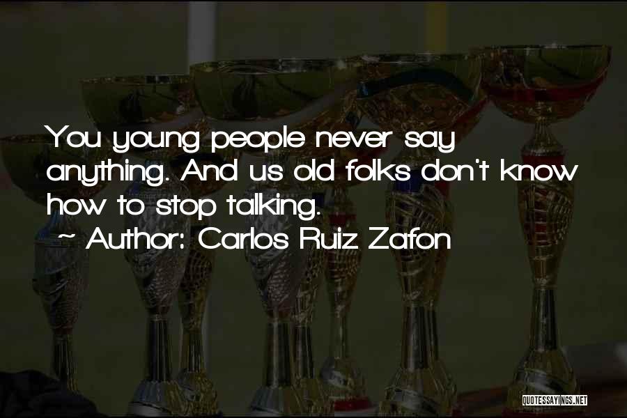 Carlos Ruiz Zafon Quotes: You Young People Never Say Anything. And Us Old Folks Don't Know How To Stop Talking.
