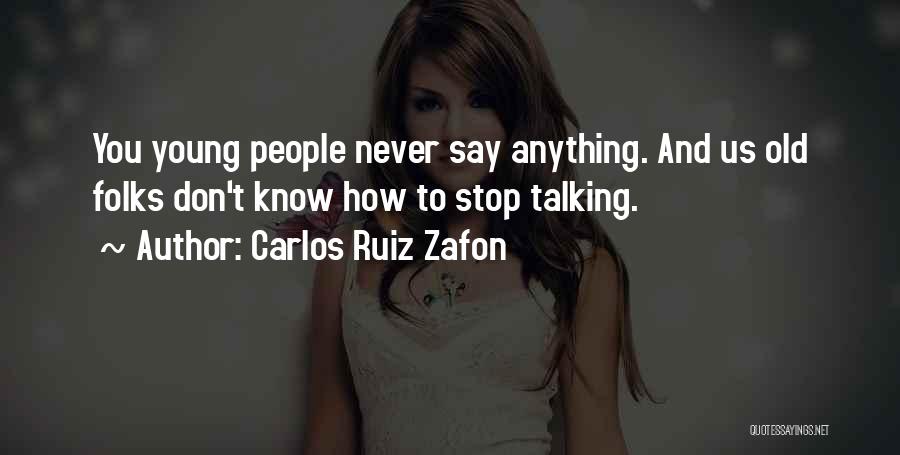 Carlos Ruiz Zafon Quotes: You Young People Never Say Anything. And Us Old Folks Don't Know How To Stop Talking.