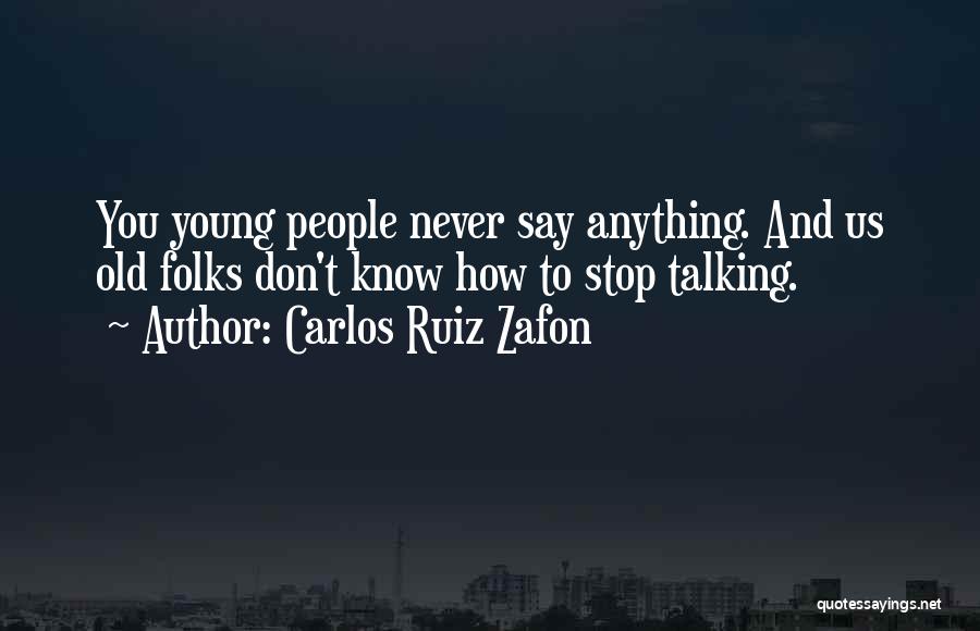Carlos Ruiz Zafon Quotes: You Young People Never Say Anything. And Us Old Folks Don't Know How To Stop Talking.