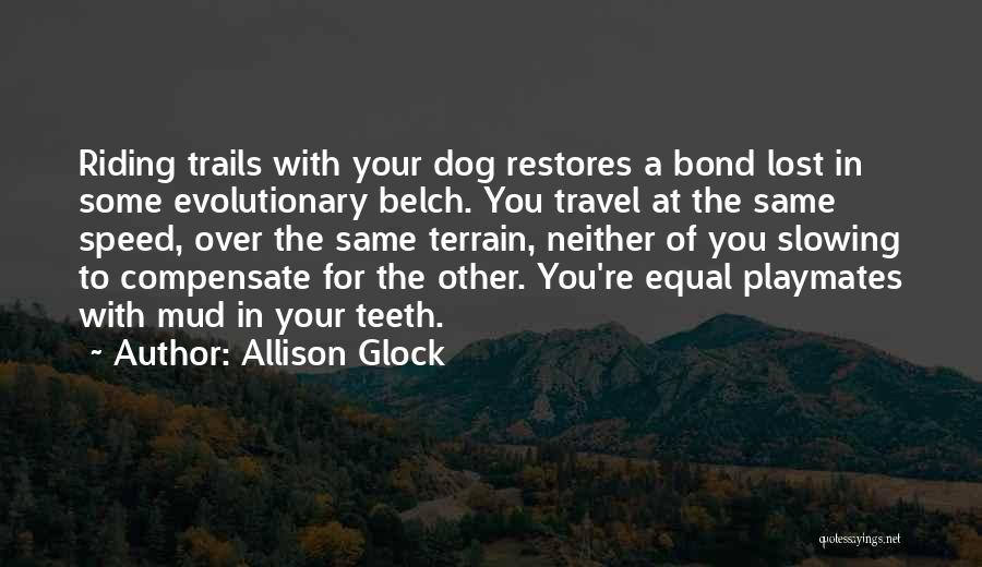 Allison Glock Quotes: Riding Trails With Your Dog Restores A Bond Lost In Some Evolutionary Belch. You Travel At The Same Speed, Over