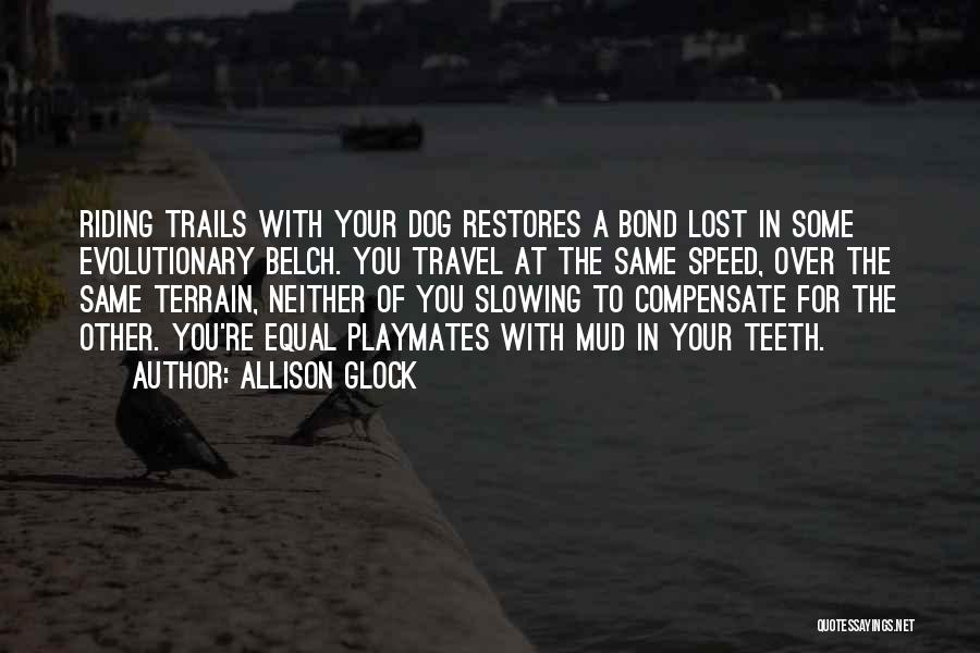 Allison Glock Quotes: Riding Trails With Your Dog Restores A Bond Lost In Some Evolutionary Belch. You Travel At The Same Speed, Over
