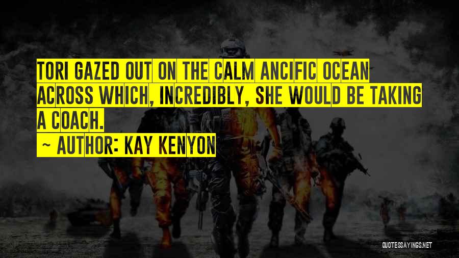 Kay Kenyon Quotes: Tori Gazed Out On The Calm Ancific Ocean Across Which, Incredibly, She Would Be Taking A Coach.