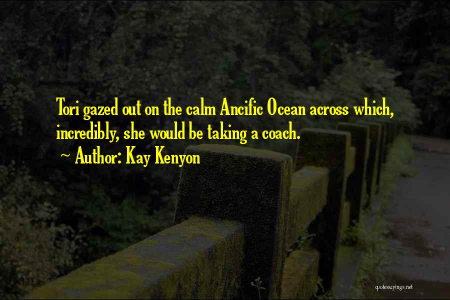 Kay Kenyon Quotes: Tori Gazed Out On The Calm Ancific Ocean Across Which, Incredibly, She Would Be Taking A Coach.