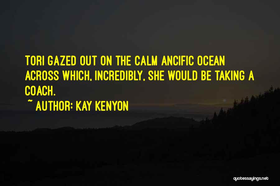 Kay Kenyon Quotes: Tori Gazed Out On The Calm Ancific Ocean Across Which, Incredibly, She Would Be Taking A Coach.