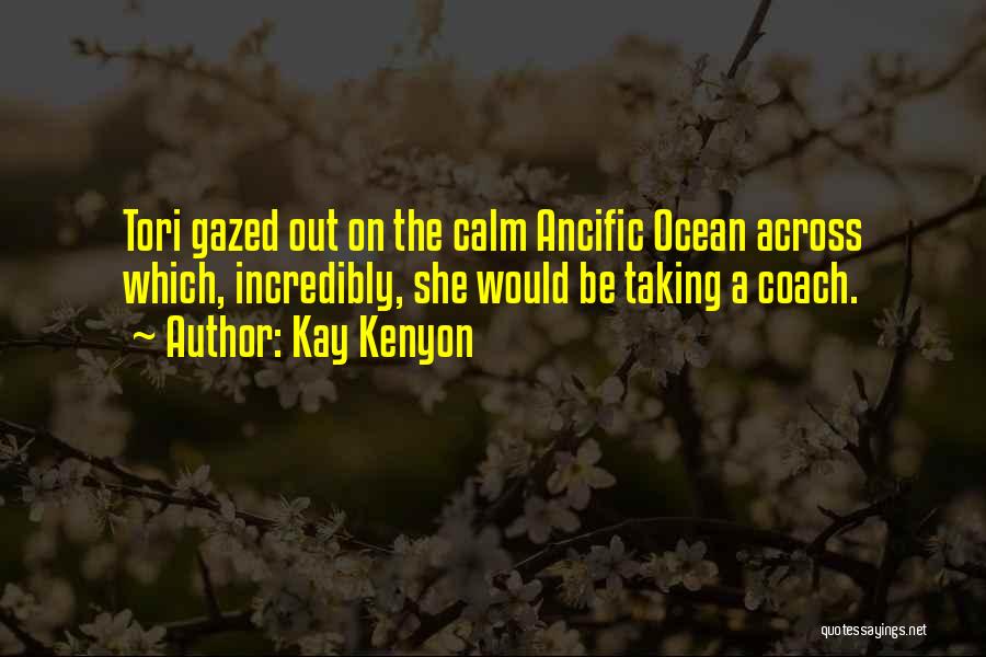 Kay Kenyon Quotes: Tori Gazed Out On The Calm Ancific Ocean Across Which, Incredibly, She Would Be Taking A Coach.