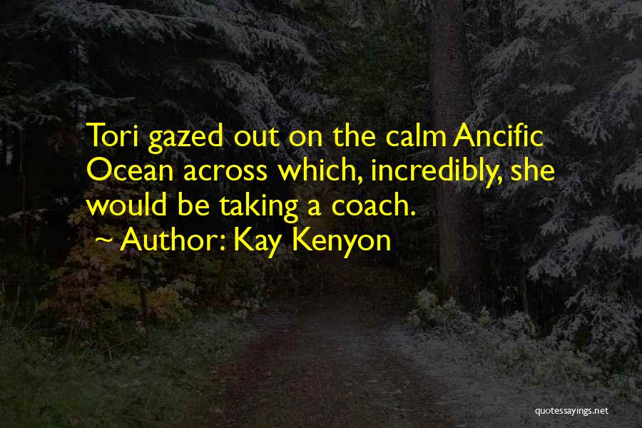 Kay Kenyon Quotes: Tori Gazed Out On The Calm Ancific Ocean Across Which, Incredibly, She Would Be Taking A Coach.