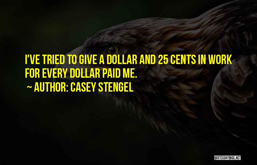 Casey Stengel Quotes: I've Tried To Give A Dollar And 25 Cents In Work For Every Dollar Paid Me.