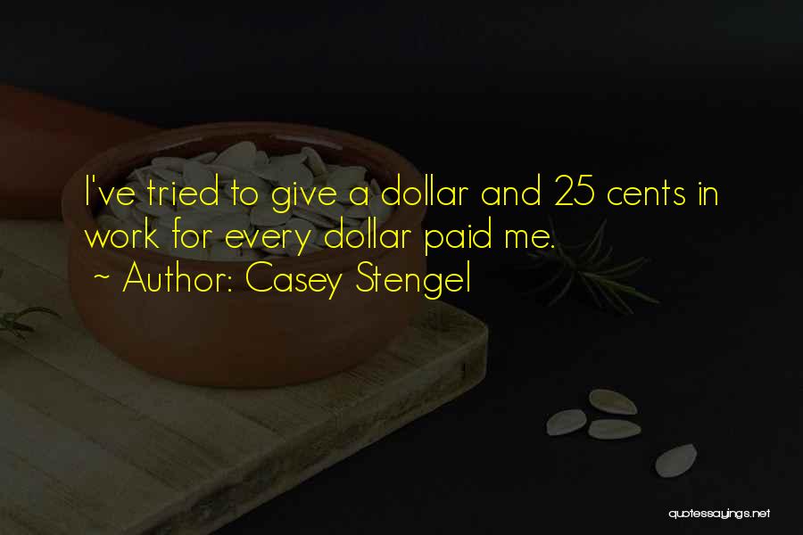 Casey Stengel Quotes: I've Tried To Give A Dollar And 25 Cents In Work For Every Dollar Paid Me.