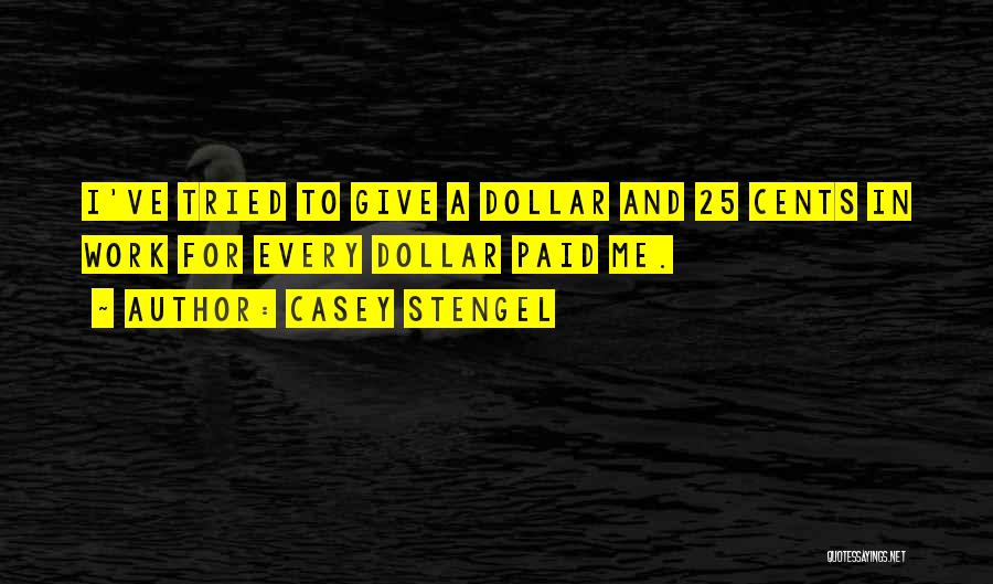 Casey Stengel Quotes: I've Tried To Give A Dollar And 25 Cents In Work For Every Dollar Paid Me.