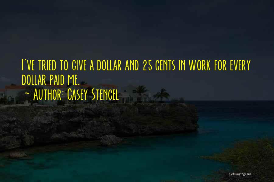 Casey Stengel Quotes: I've Tried To Give A Dollar And 25 Cents In Work For Every Dollar Paid Me.