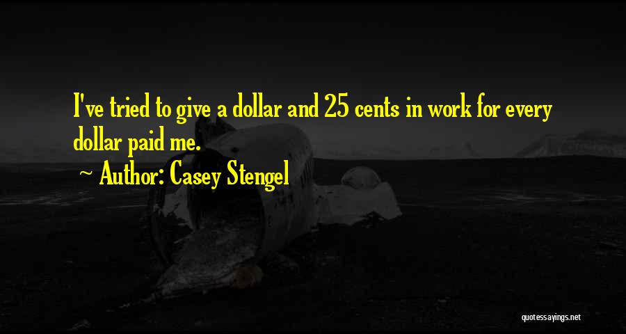 Casey Stengel Quotes: I've Tried To Give A Dollar And 25 Cents In Work For Every Dollar Paid Me.