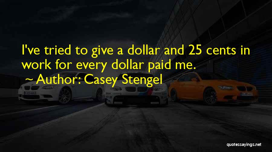 Casey Stengel Quotes: I've Tried To Give A Dollar And 25 Cents In Work For Every Dollar Paid Me.