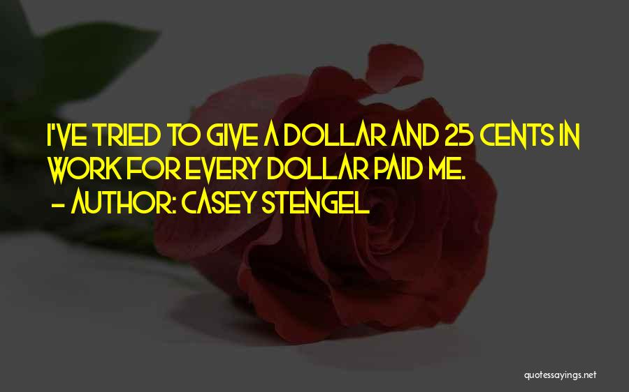 Casey Stengel Quotes: I've Tried To Give A Dollar And 25 Cents In Work For Every Dollar Paid Me.