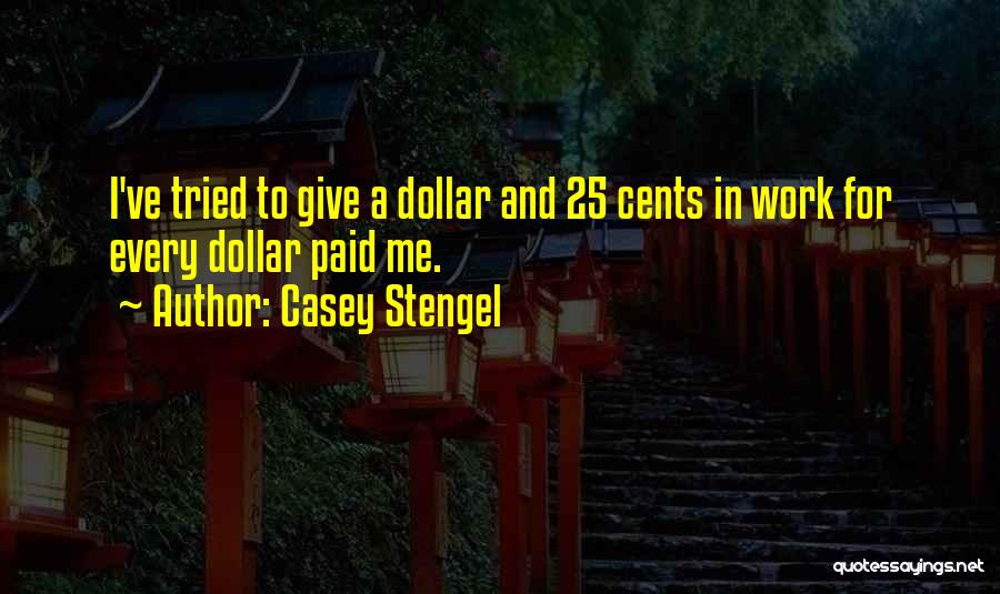 Casey Stengel Quotes: I've Tried To Give A Dollar And 25 Cents In Work For Every Dollar Paid Me.