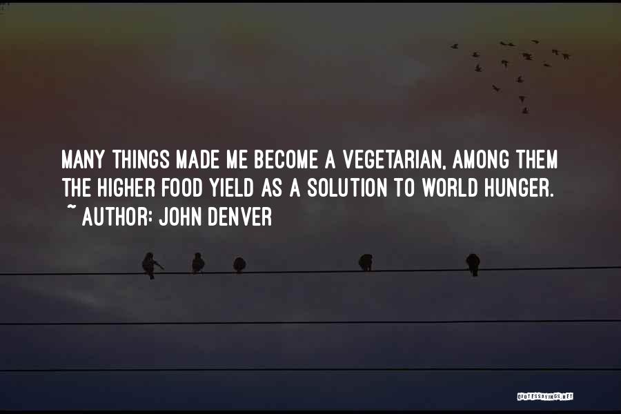 John Denver Quotes: Many Things Made Me Become A Vegetarian, Among Them The Higher Food Yield As A Solution To World Hunger.