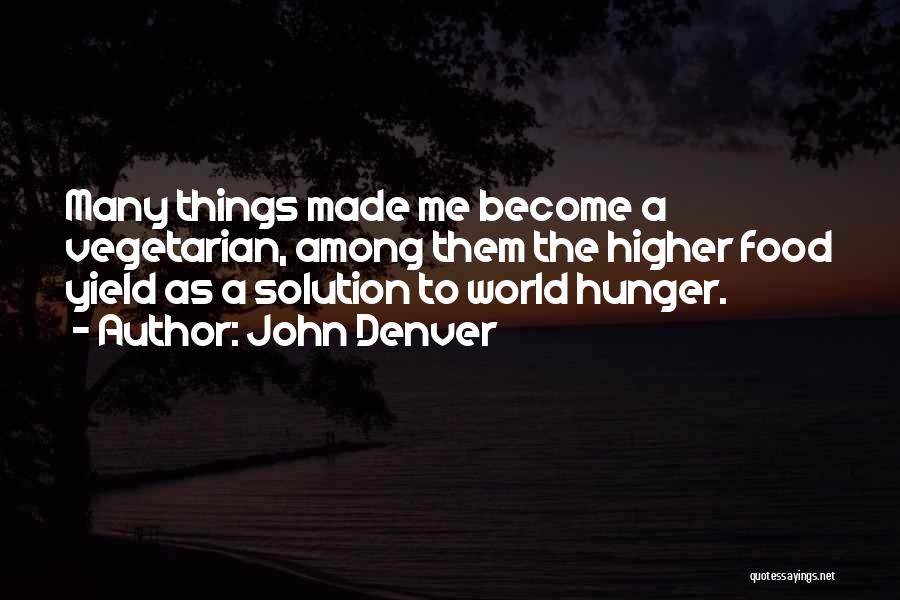 John Denver Quotes: Many Things Made Me Become A Vegetarian, Among Them The Higher Food Yield As A Solution To World Hunger.