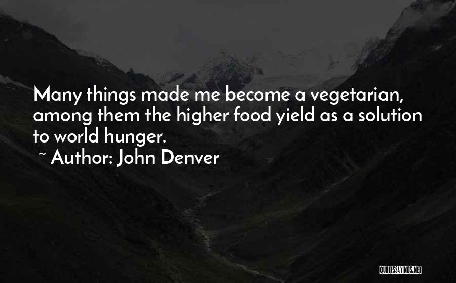 John Denver Quotes: Many Things Made Me Become A Vegetarian, Among Them The Higher Food Yield As A Solution To World Hunger.